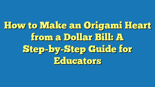How to Make an Origami Heart from a Dollar Bill: A Step-by-Step Guide for Educators