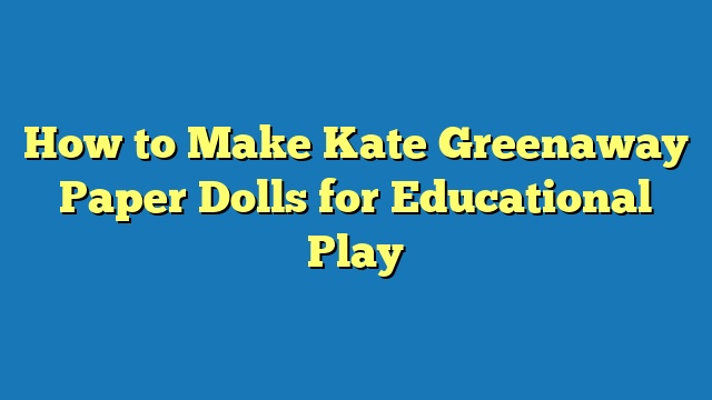 How to Make Kate Greenaway Paper Dolls for Educational Play