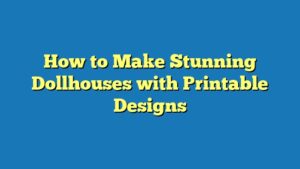 How to Make Stunning Dollhouses with Printable Designs
