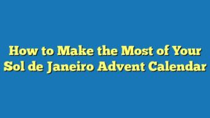 How to Make the Most of Your Sol de Janeiro Advent Calendar