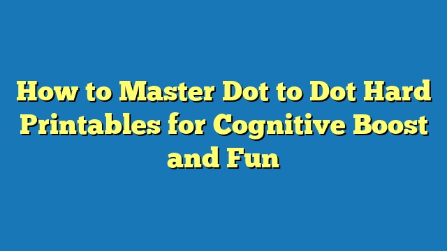 How to Master Dot to Dot Hard Printables for Cognitive Boost and Fun