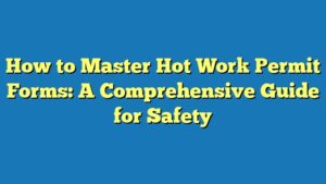How to Master Hot Work Permit Forms: A Comprehensive Guide for Safety