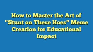 How to Master the Art of "Stunt on These Hoes" Meme Creation for Educational Impact
