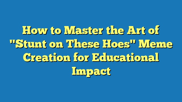 How to Master the Art of "Stunt on These Hoes" Meme Creation for Educational Impact