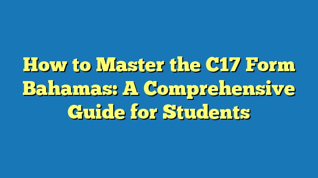 How to Master the C17 Form Bahamas: A Comprehensive Guide for Students