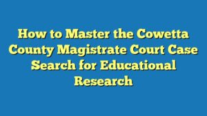 How to Master the Cowetta County Magistrate Court Case Search for Educational Research