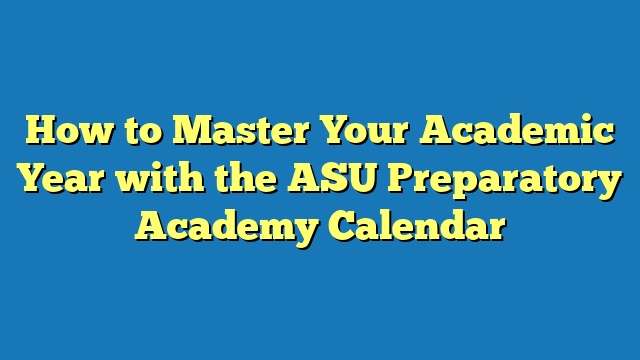 How to Master Your Academic Year with the ASU Preparatory Academy Calendar