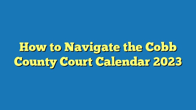 How to Navigate the Cobb County Court Calendar 2023