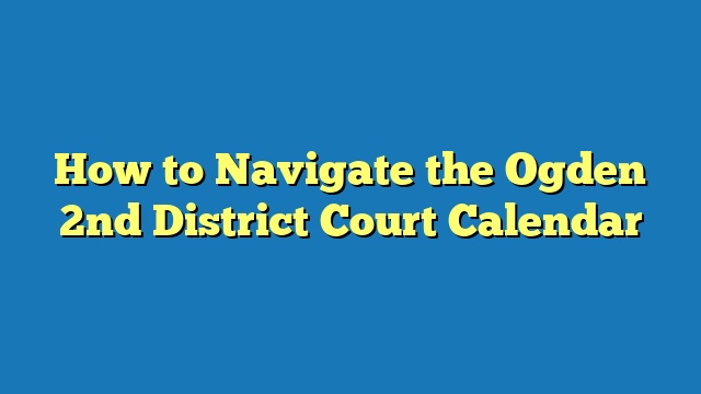 How to Navigate the Ogden 2nd District Court Calendar