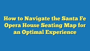 How to Navigate the Santa Fe Opera House Seating Map for an Optimal Experience