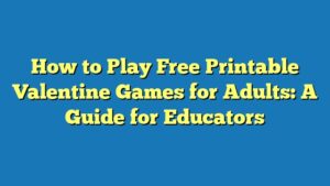 How to Play Free Printable Valentine Games for Adults: A Guide for Educators