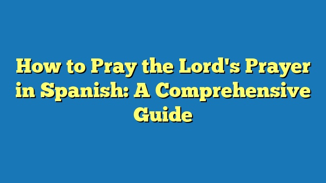 How to Pray the Lord's Prayer in Spanish: A Comprehensive Guide