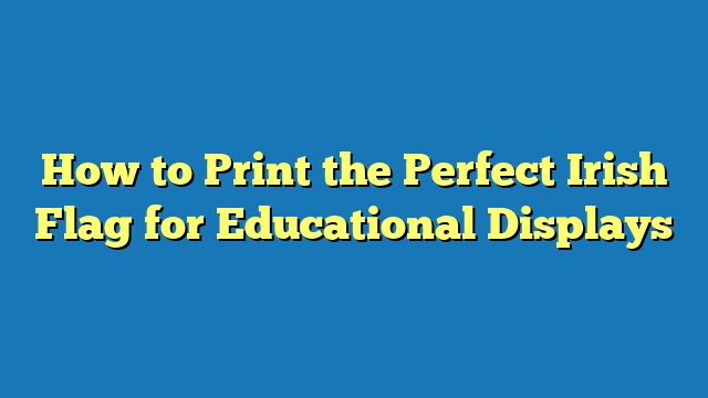 How to Print the Perfect Irish Flag for Educational Displays