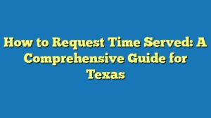 How to Request Time Served: A Comprehensive Guide for Texas