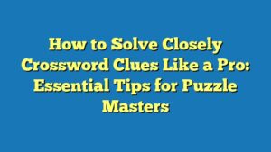 How to Solve Closely Crossword Clues Like a Pro: Essential Tips for Puzzle Masters