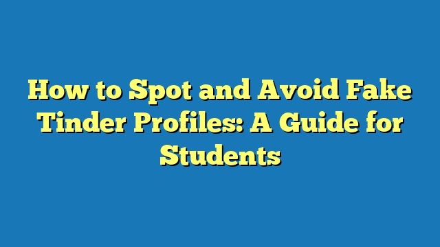 How to Spot and Avoid Fake Tinder Profiles: A Guide for Students