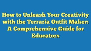 How to Unleash Your Creativity with the Terraria Outfit Maker: A Comprehensive Guide for Educators