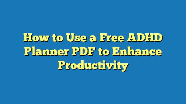 How to Use a Free ADHD Planner PDF to Enhance Productivity