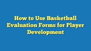 How to Use Basketball Evaluation Forms for Player Development