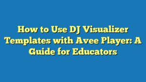 How to Use DJ Visualizer Templates with Avee Player: A Guide for Educators