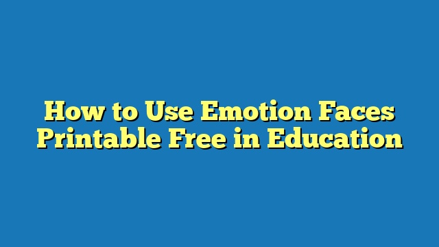 How to Use Emotion Faces Printable Free in Education