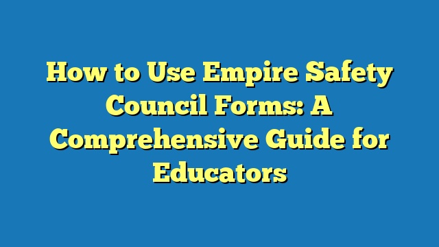 How to Use Empire Safety Council Forms: A Comprehensive Guide for Educators
