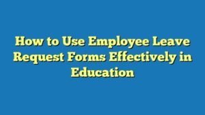 How to Use Employee Leave Request Forms Effectively in Education