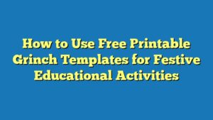 How to Use Free Printable Grinch Templates for Festive Educational Activities