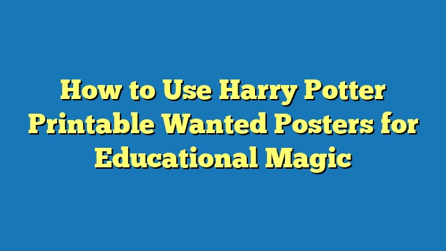 How to Use Harry Potter Printable Wanted Posters for Educational Magic