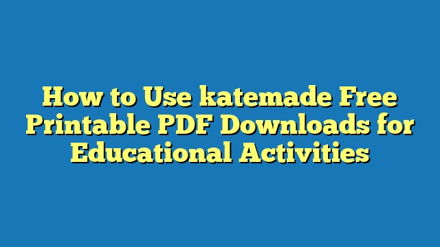 How to Use katemade Free Printable PDF Downloads for Educational Activities