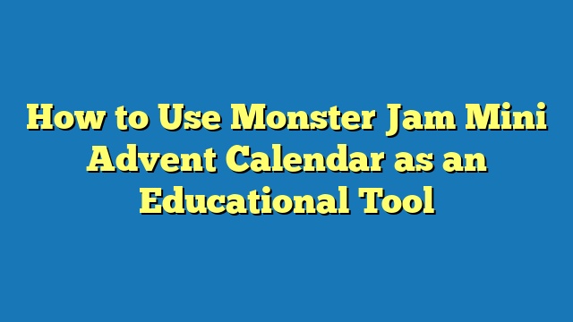 How to Use Monster Jam Mini Advent Calendar as an Educational Tool