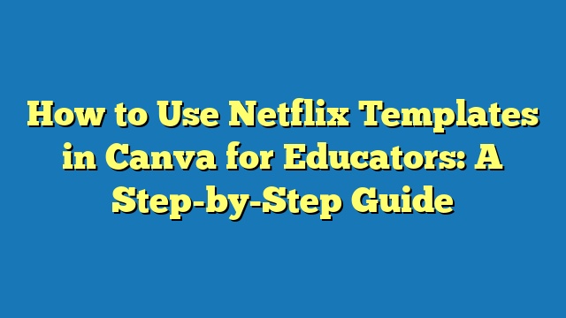 How to Use Netflix Templates in Canva for Educators: A Step-by-Step Guide