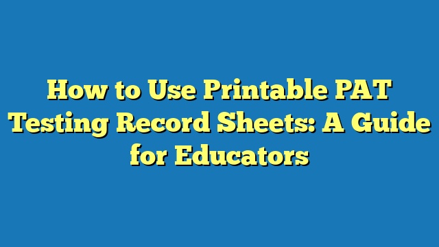 How to Use Printable PAT Testing Record Sheets: A Guide for Educators