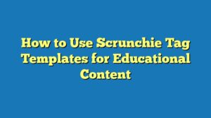 How to Use Scrunchie Tag Templates for Educational Content