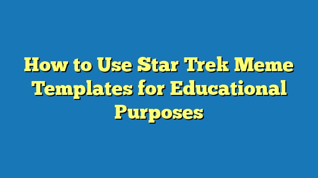 How to Use Star Trek Meme Templates for Educational Purposes