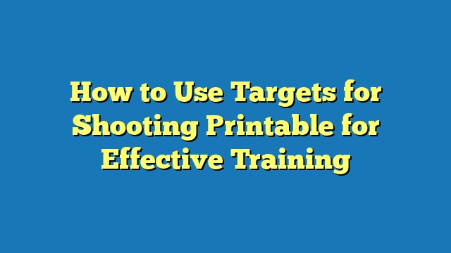How to Use Targets for Shooting Printable for Effective Training