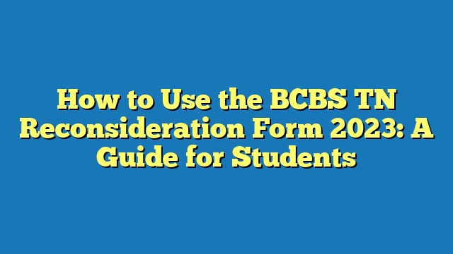 How to Use the BCBS TN Reconsideration Form 2023: A Guide for Students