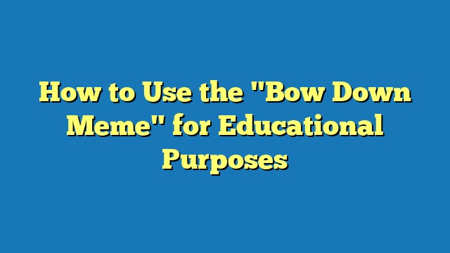 How to Use the "Bow Down Meme" for Educational Purposes