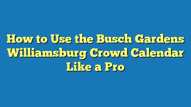 How to Use the Busch Gardens Williamsburg Crowd Calendar Like a Pro