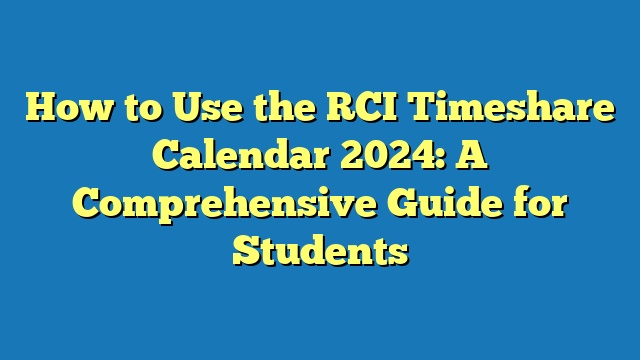How to Use the RCI Timeshare Calendar 2024: A Comprehensive Guide for Students