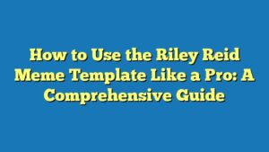 How to Use the Riley Reid Meme Template Like a Pro: A Comprehensive Guide