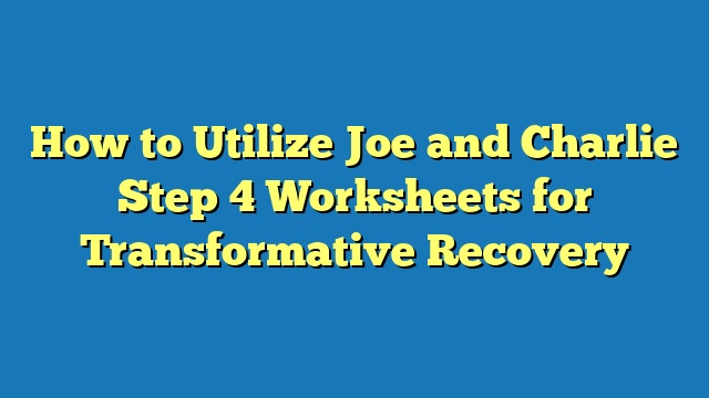 How to Utilize Joe and Charlie Step 4 Worksheets for Transformative Recovery