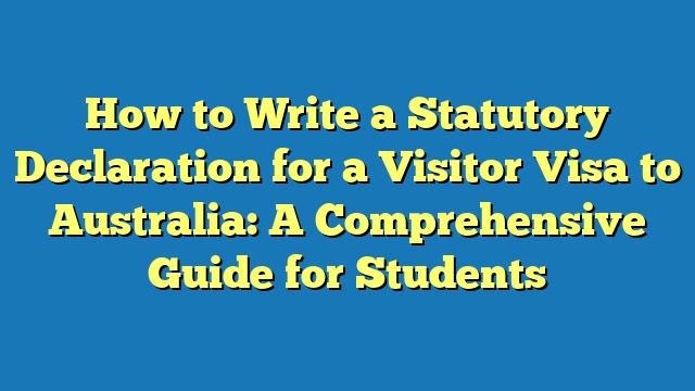 How to Write a Statutory Declaration for a Visitor Visa to Australia: A Comprehensive Guide for Students
