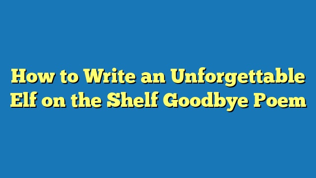 How to Write an Unforgettable Elf on the Shelf Goodbye Poem