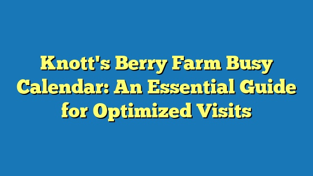 Knott's Berry Farm Busy Calendar: An Essential Guide for Optimized Visits