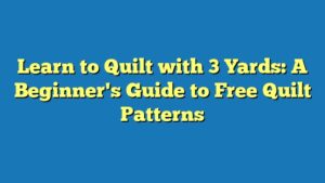Learn to Quilt with 3 Yards: A Beginner's Guide to Free Quilt Patterns