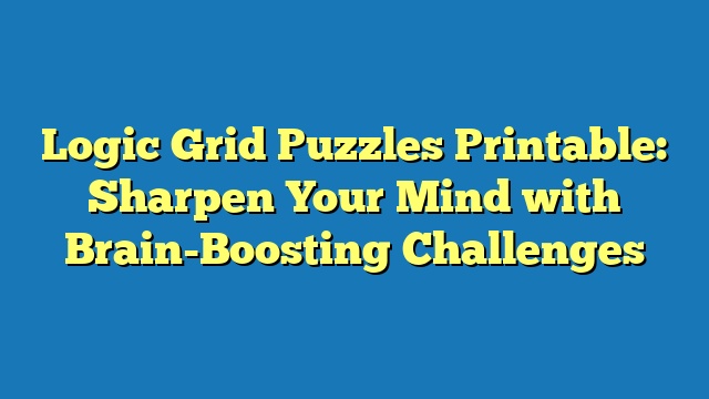 Logic Grid Puzzles Printable: Sharpen Your Mind with Brain-Boosting Challenges