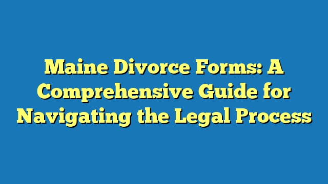 Maine Divorce Forms: A Comprehensive Guide for Navigating the Legal Process