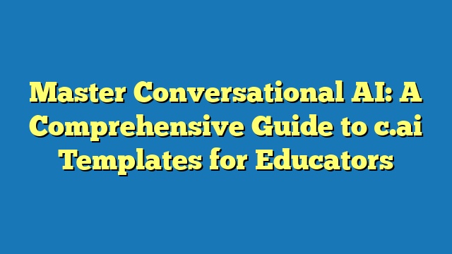 Master Conversational AI: A Comprehensive Guide to c.ai Templates for Educators