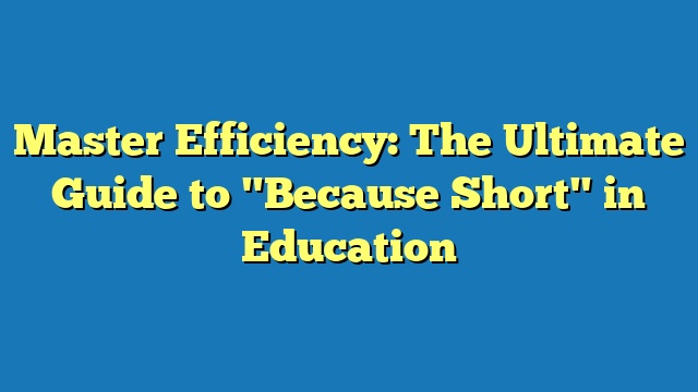 Master Efficiency: The Ultimate Guide to "Because Short" in Education